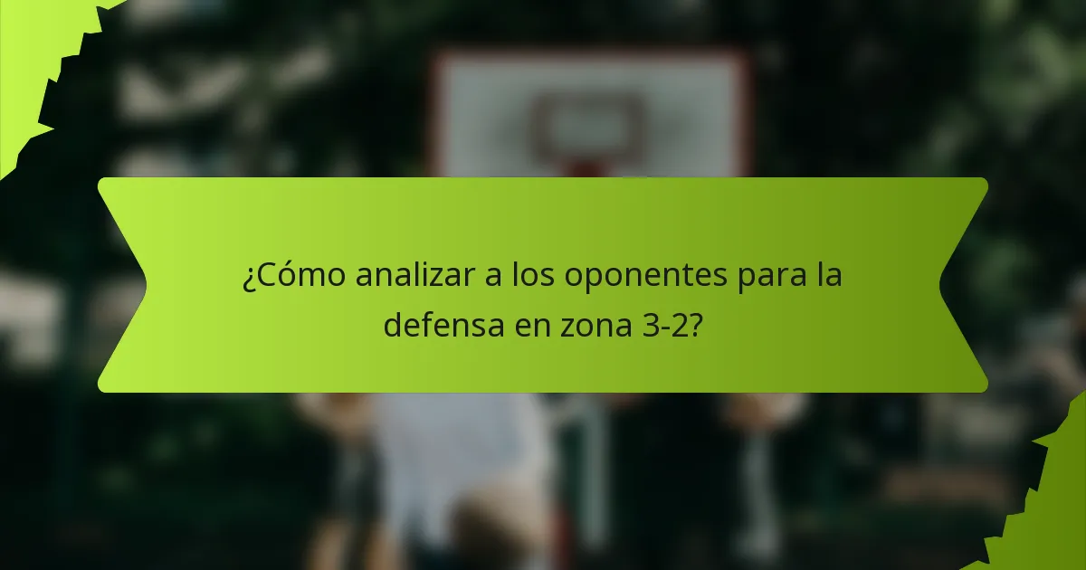 ¿Cómo analizar a los oponentes para la defensa en zona 3-2?