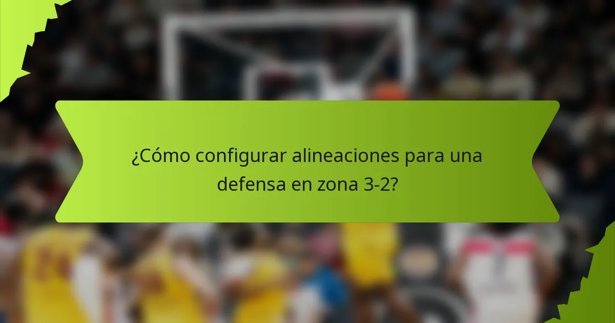 ¿Cómo configurar alineaciones para una defensa en zona 3-2?
