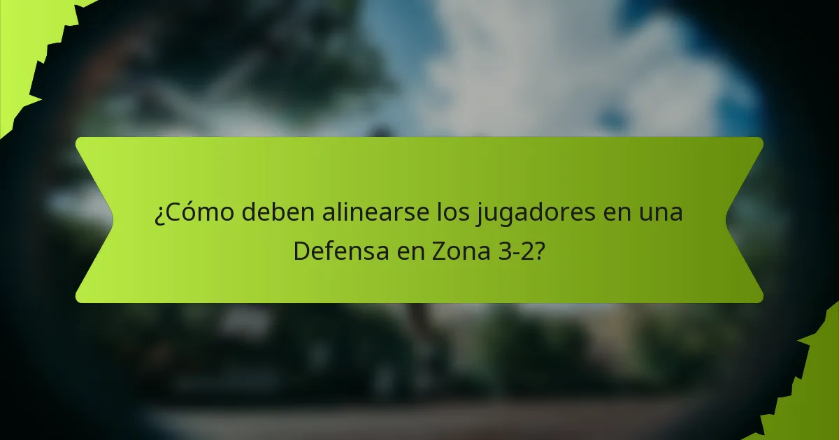 ¿Cómo deben alinearse los jugadores en una Defensa en Zona 3-2?