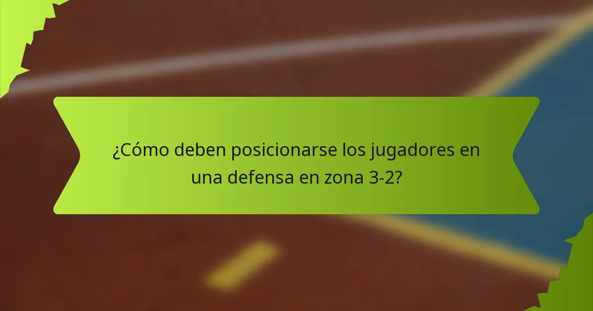 ¿Cómo deben posicionarse los jugadores en una defensa en zona 3-2?