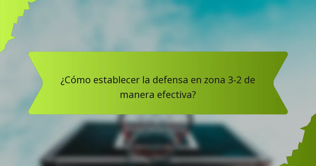 ¿Cómo establecer la defensa en zona 3-2 de manera efectiva?