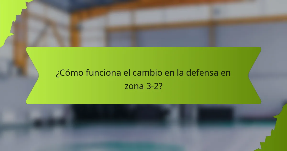 ¿Cómo funciona el cambio en la defensa en zona 3-2?