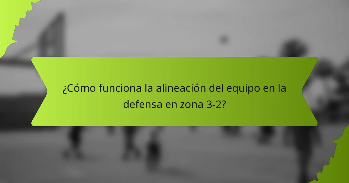 ¿Cómo funciona la alineación del equipo en la defensa en zona 3-2?