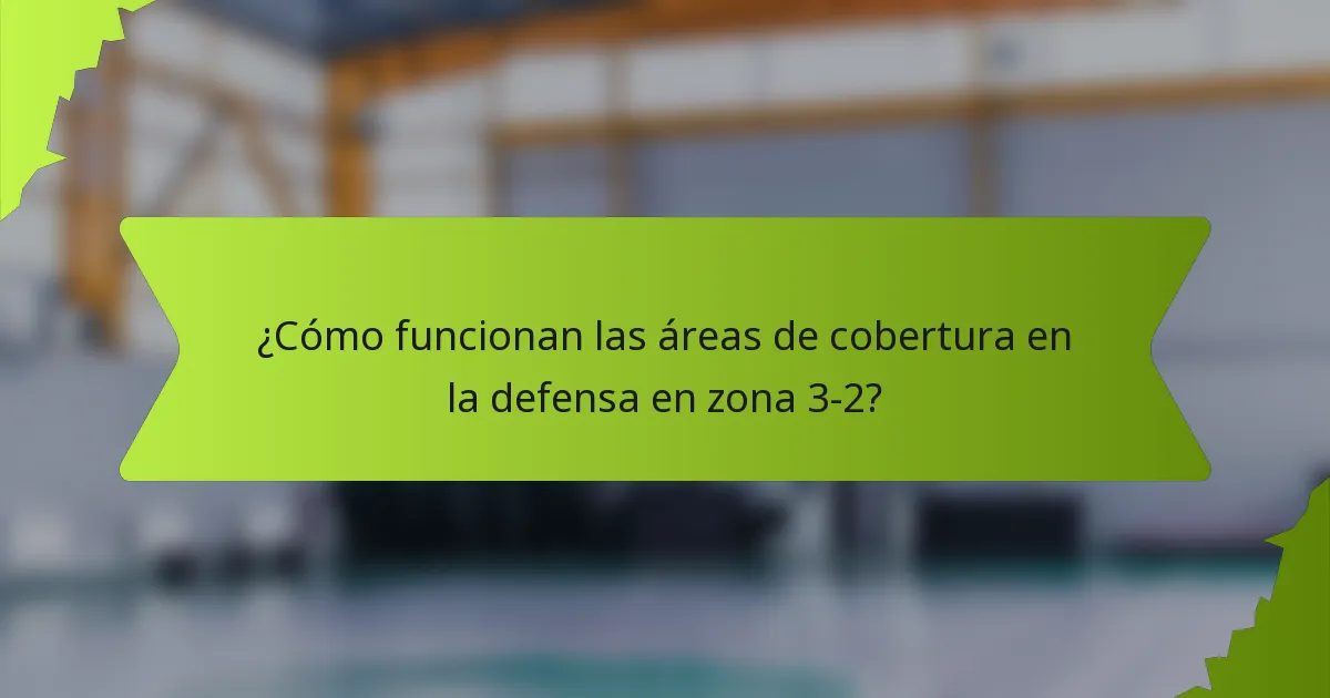¿Cómo funcionan las áreas de cobertura en la defensa en zona 3-2?