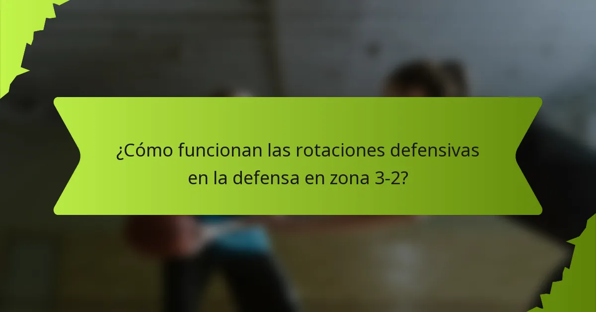 ¿Cómo funcionan las rotaciones defensivas en la defensa en zona 3-2?