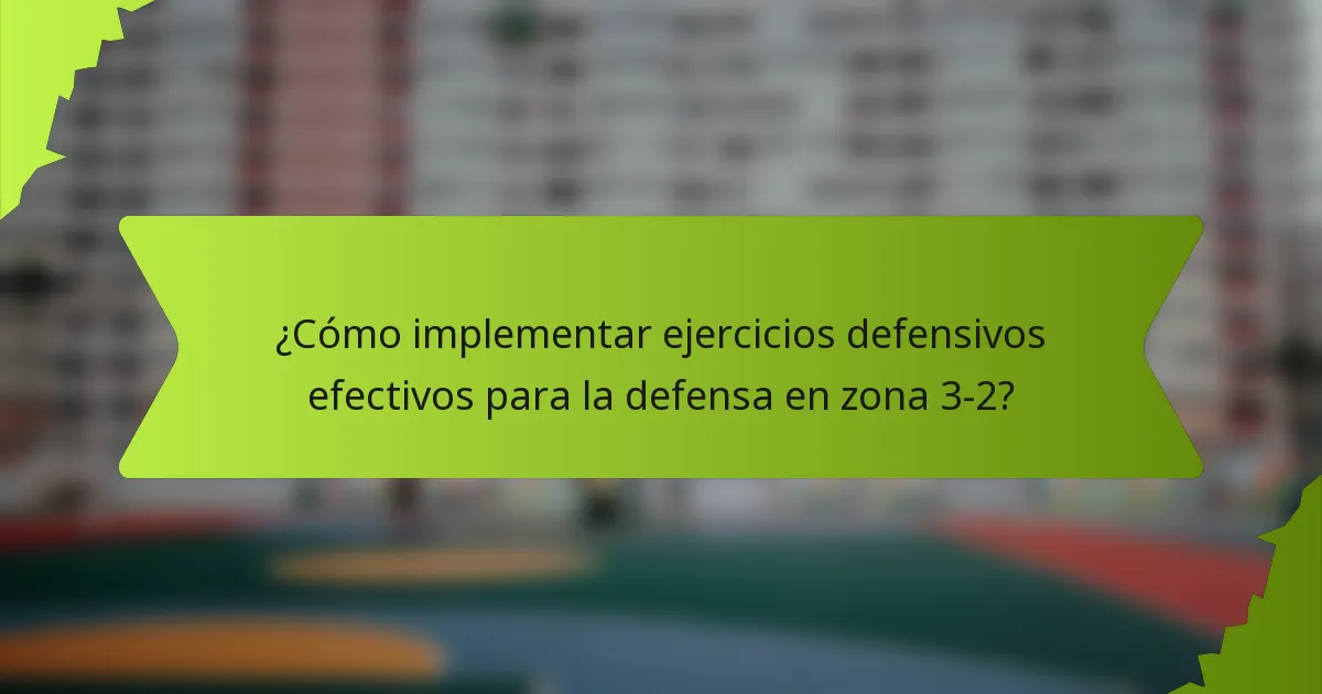 ¿Cómo implementar ejercicios defensivos efectivos para la defensa en zona 3-2?
