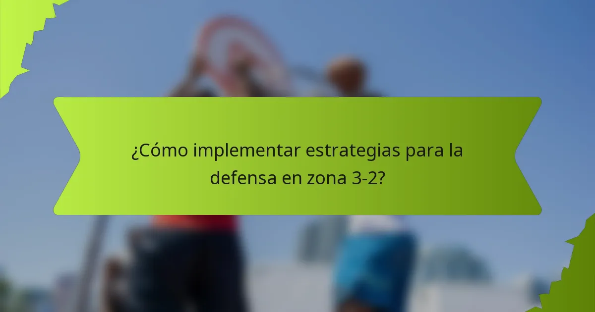 ¿Cómo implementar estrategias para la defensa en zona 3-2?