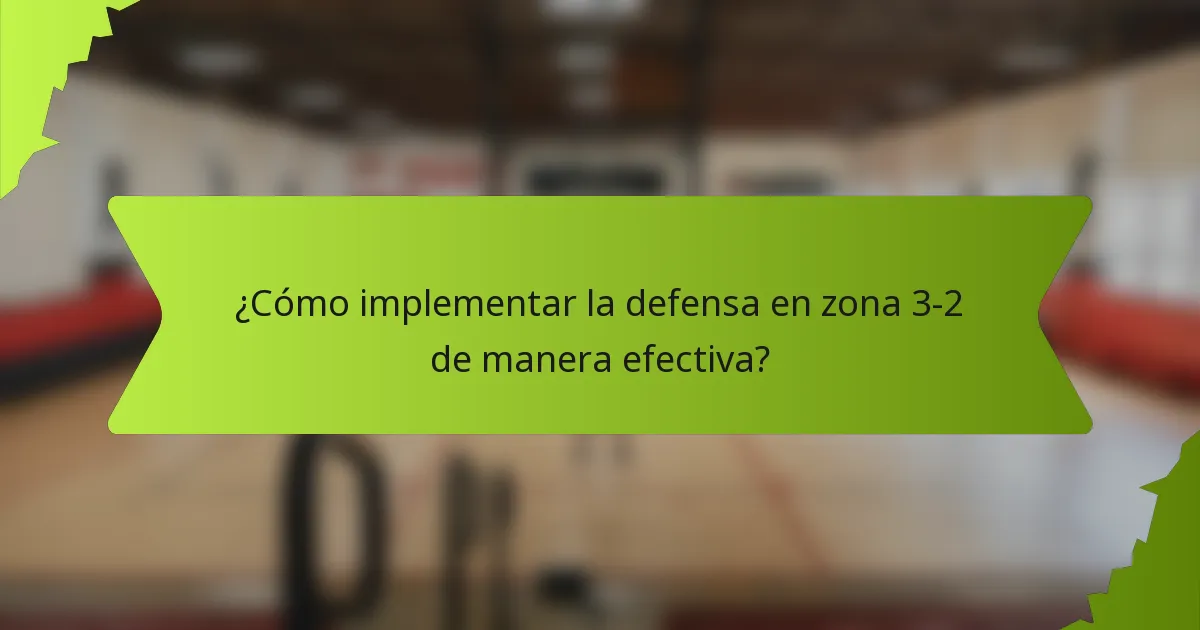 ¿Cómo implementar la defensa en zona 3-2 de manera efectiva?