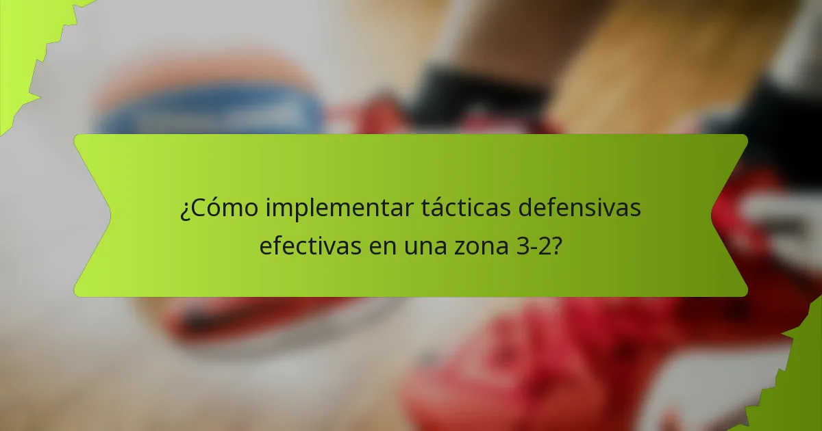 ¿Cómo implementar tácticas defensivas efectivas en una zona 3-2?