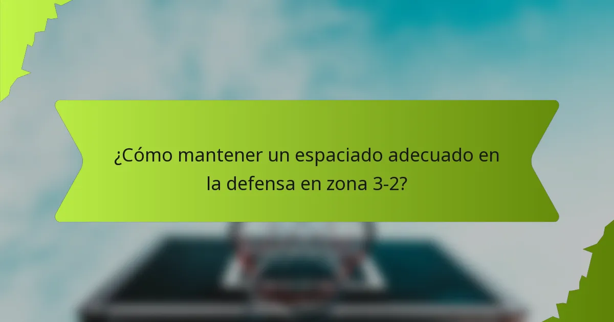 ¿Cómo mantener un espaciado adecuado en la defensa en zona 3-2?