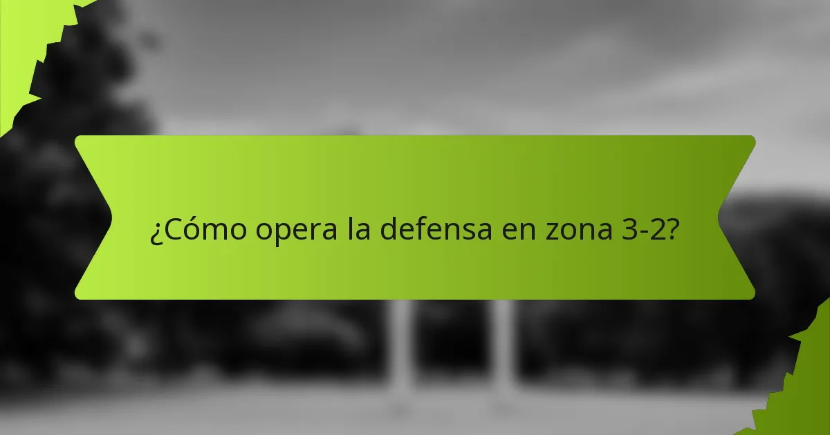 ¿Cómo opera la defensa en zona 3-2?