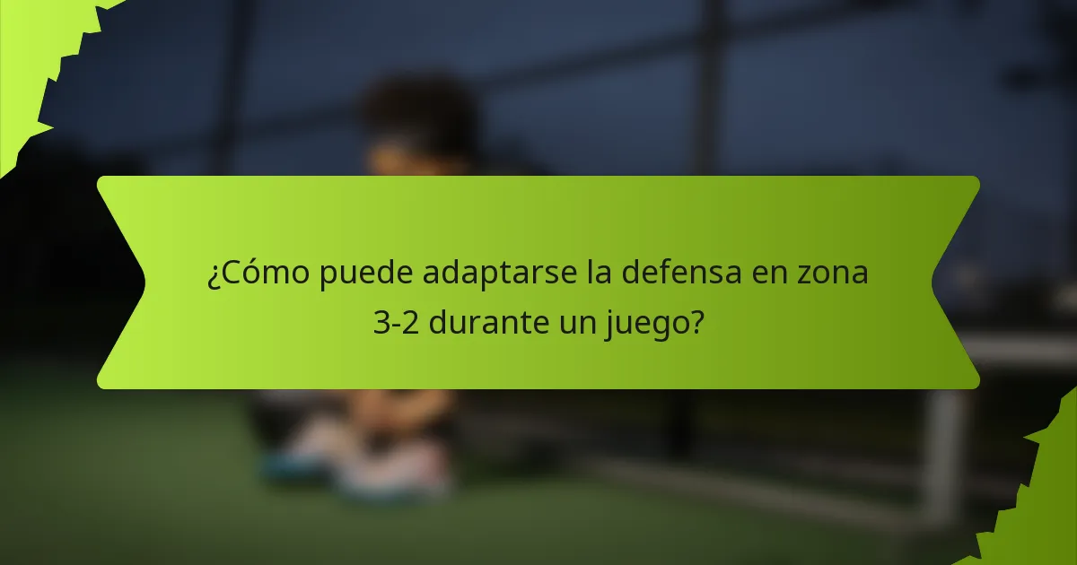 ¿Cómo puede adaptarse la defensa en zona 3-2 durante un juego?