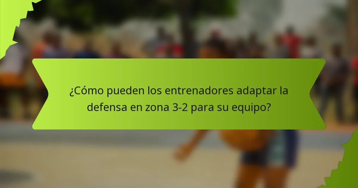 ¿Cómo pueden los entrenadores adaptar la defensa en zona 3-2 para su equipo?