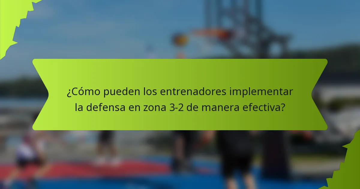 ¿Cómo pueden los entrenadores implementar la defensa en zona 3-2 de manera efectiva?