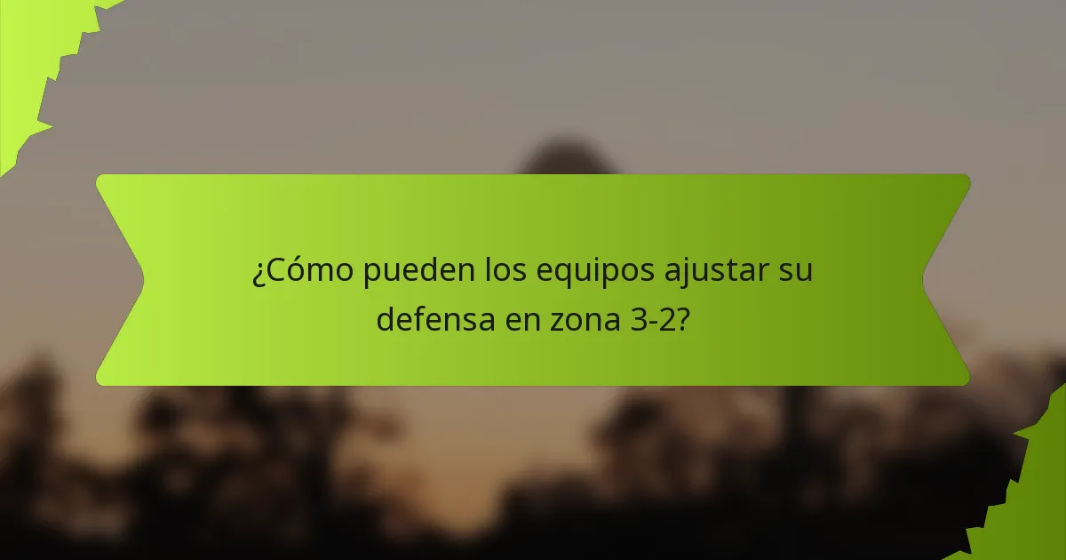 ¿Cómo pueden los equipos ajustar su defensa en zona 3-2?
