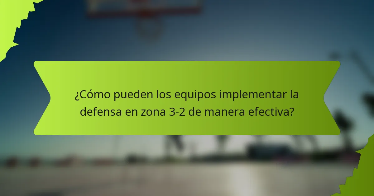 ¿Cómo pueden los equipos implementar la defensa en zona 3-2 de manera efectiva?