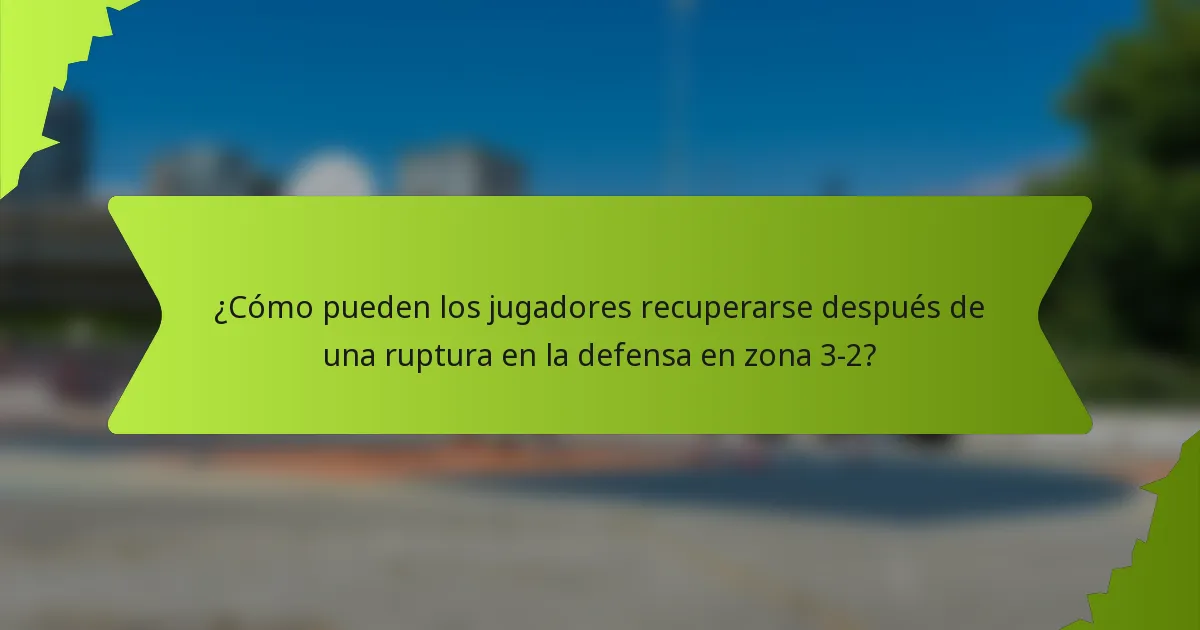 ¿Cómo pueden los jugadores recuperarse después de una ruptura en la defensa en zona 3-2?