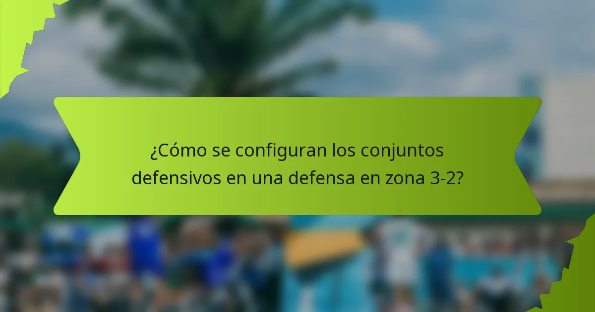 ¿Cómo se configuran los conjuntos defensivos en una defensa en zona 3-2?