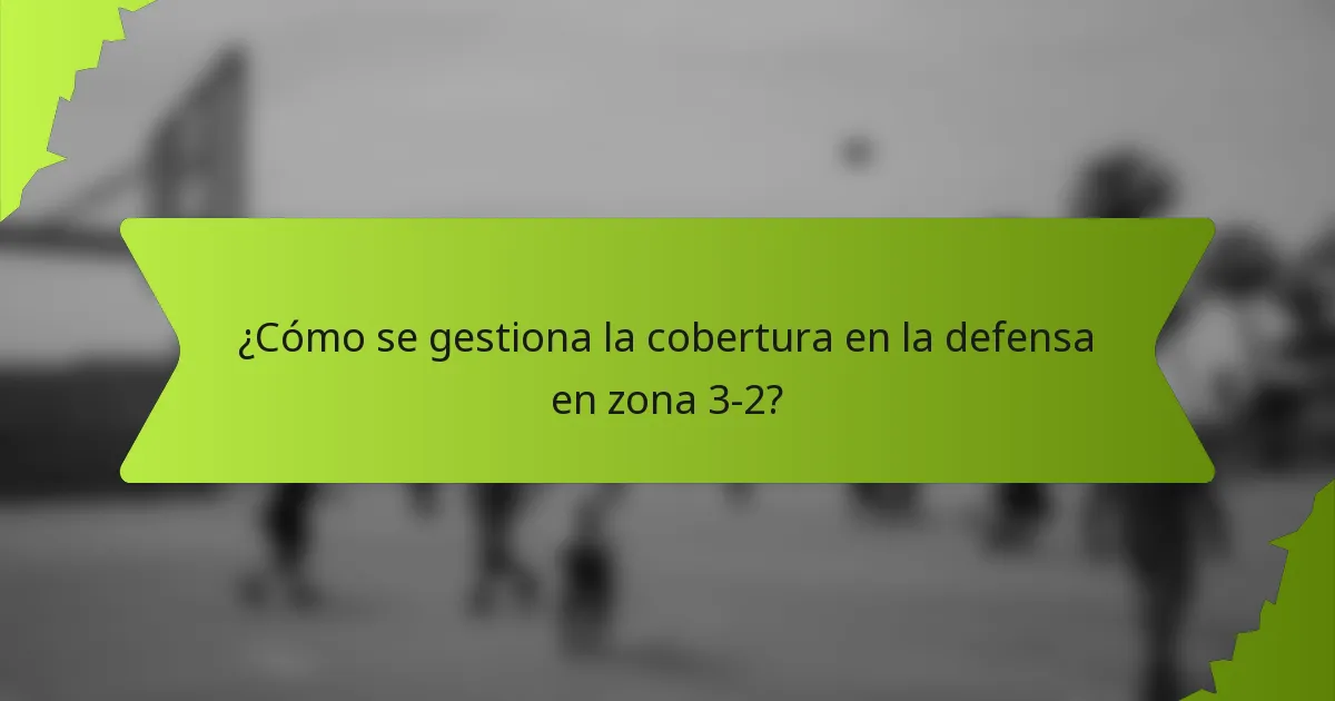 ¿Cómo se gestiona la cobertura en la defensa en zona 3-2?