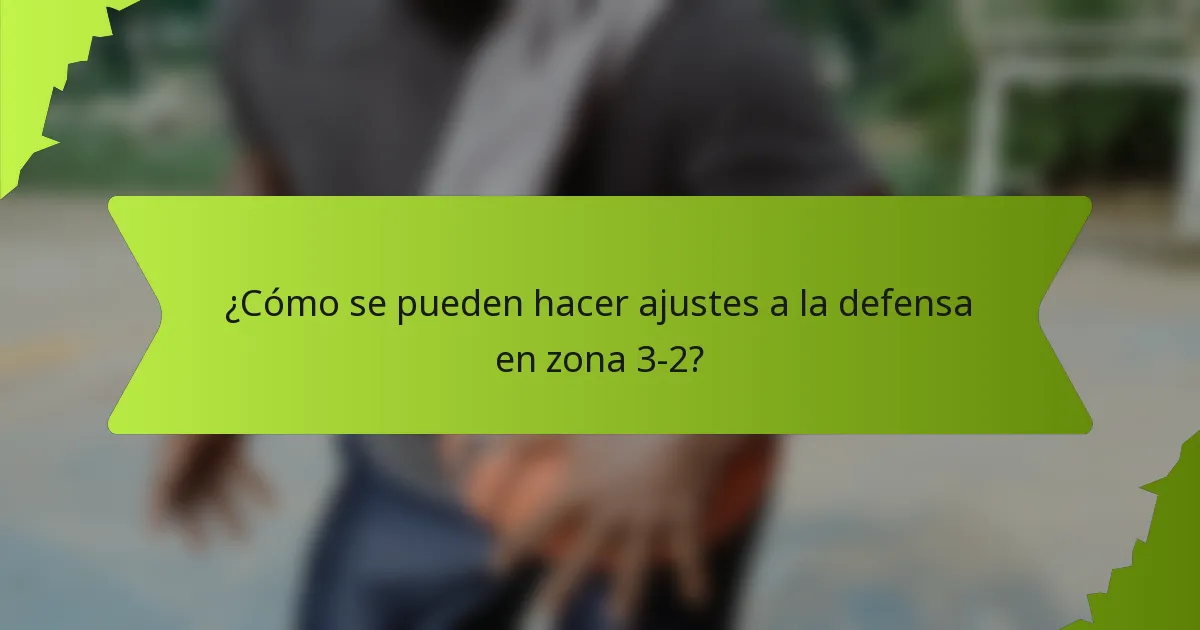 ¿Cómo se pueden hacer ajustes a la defensa en zona 3-2?