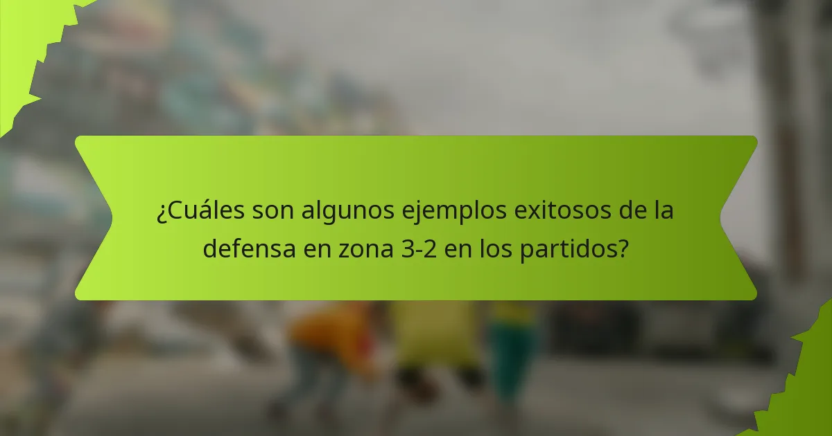 ¿Cuáles son algunos ejemplos exitosos de la defensa en zona 3-2 en los partidos?