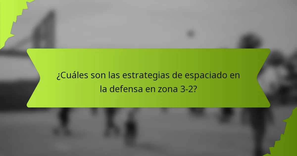 ¿Cuáles son las estrategias de espaciado en la defensa en zona 3-2?