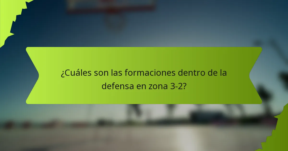 ¿Cuáles son las formaciones dentro de la defensa en zona 3-2?