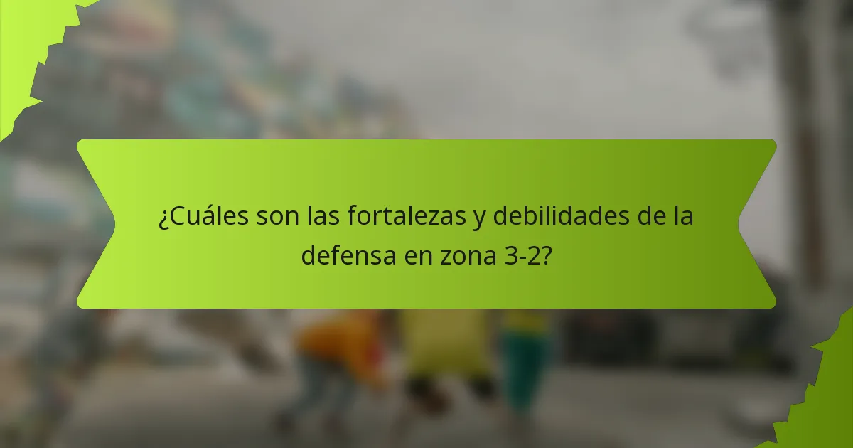 ¿Cuáles son las fortalezas y debilidades de la defensa en zona 3-2?