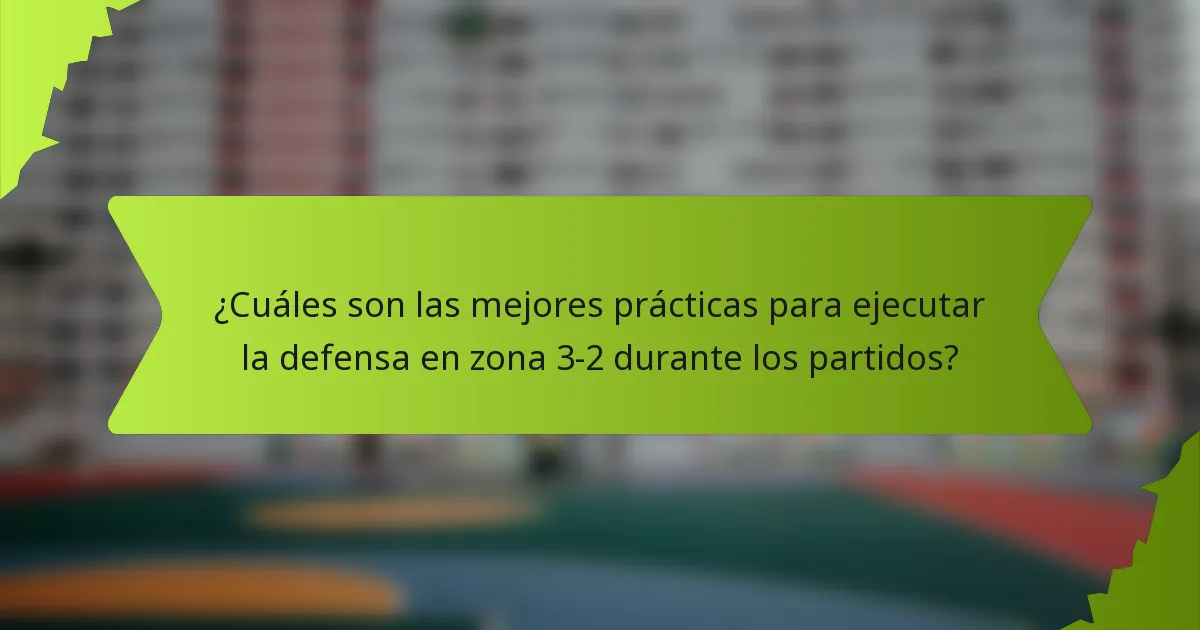 ¿Cuáles son las mejores prácticas para ejecutar la defensa en zona 3-2 durante los partidos?