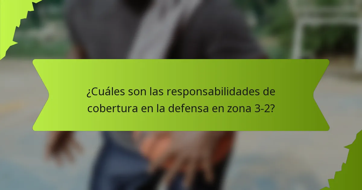 ¿Cuáles son las responsabilidades de cobertura en la defensa en zona 3-2?