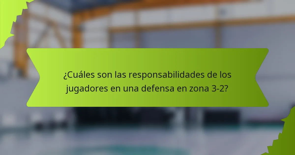 ¿Cuáles son las responsabilidades de los jugadores en una defensa en zona 3-2?