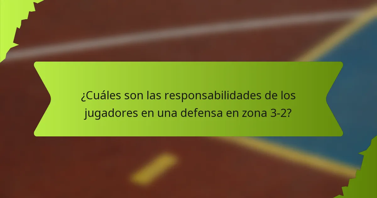 ¿Cuáles son las responsabilidades de los jugadores en una defensa en zona 3-2?