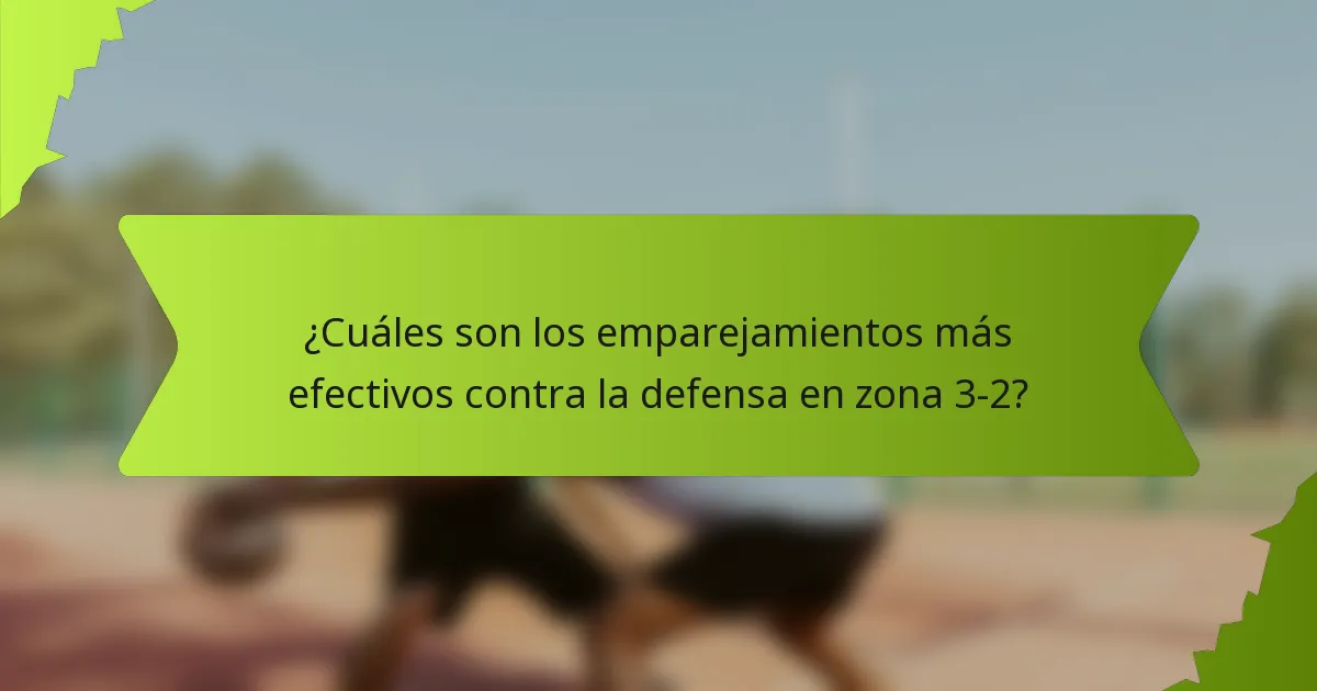 ¿Cuáles son los emparejamientos más efectivos contra la defensa en zona 3-2?