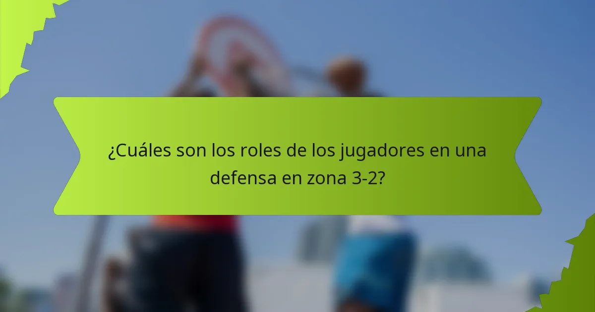 ¿Cuáles son los roles de los jugadores en una defensa en zona 3-2?