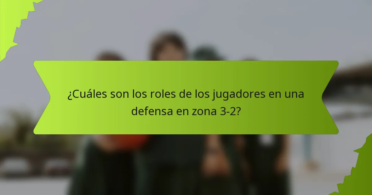 ¿Cuáles son los roles de los jugadores en una defensa en zona 3-2?