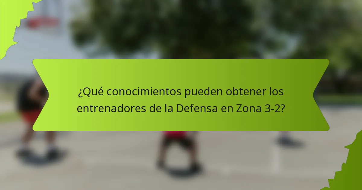 ¿Qué conocimientos pueden obtener los entrenadores de la Defensa en Zona 3-2?