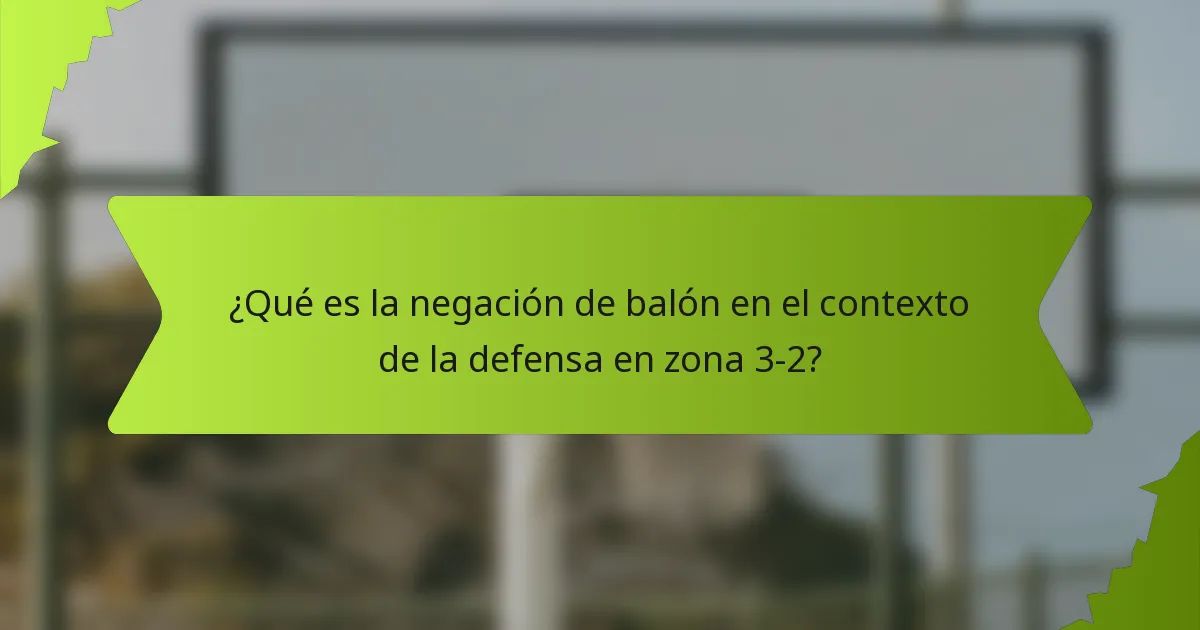 ¿Qué es la negación de balón en el contexto de la defensa en zona 3-2?