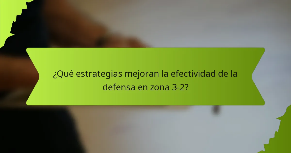 ¿Qué estrategias mejoran la efectividad de la defensa en zona 3-2?