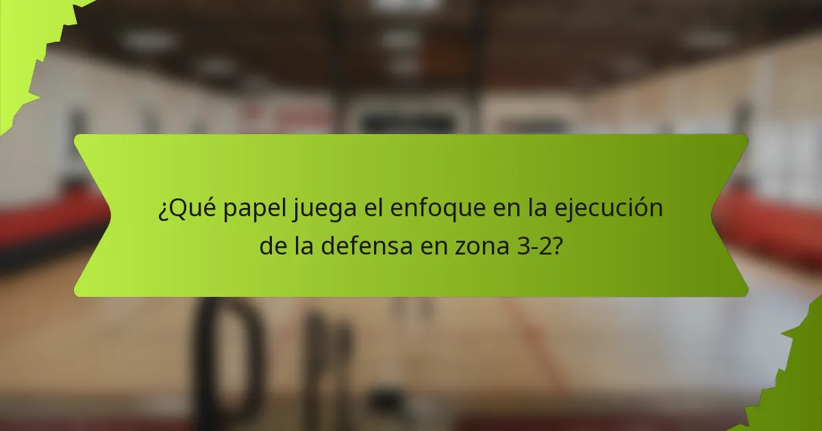 ¿Qué papel juega el enfoque en la ejecución de la defensa en zona 3-2?