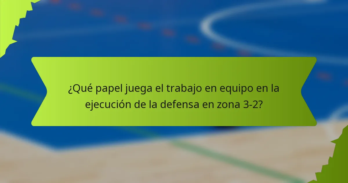 ¿Qué papel juega el trabajo en equipo en la ejecución de la defensa en zona 3-2?